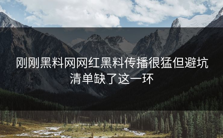 刚刚黑料网网红黑料传播很猛但避坑清单缺了这一环