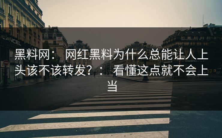 黑料网： 网红黑料为什么总能让人上头该不该转发？： 看懂这点就不会上当  第1张